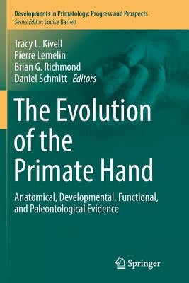 The Evolution of the Primate Hand: Anatomical, Developmental, Functional, and Paleontological Evidence by Kivell, Tracy L.
