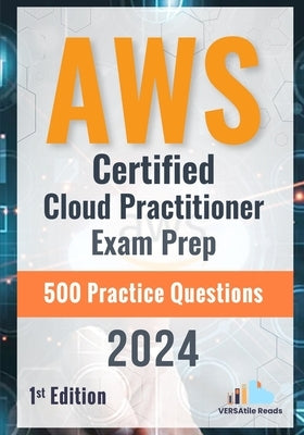 AWS Certified Cloud Practitioner Exam Prep 500 Practice Questions: 1st Edition - 2024 by Reads, Versatile