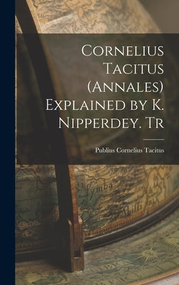 Cornelius Tacitus (Annales) Explained by K. Nipperdey. Tr by Tacitus, Publius Cornelius