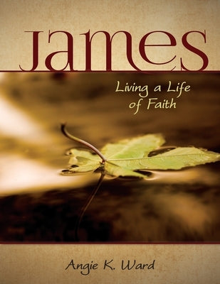 James - Living a Life of Faith by Ward, Angie K.