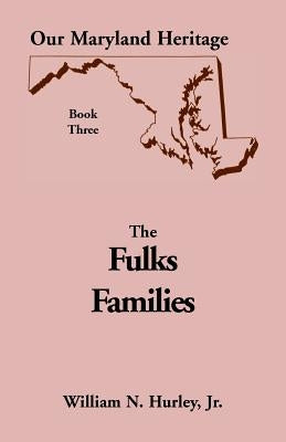 Our Maryland Heritage, Book 3: The Fulks Families by Hurley, William Neal, Jr.
