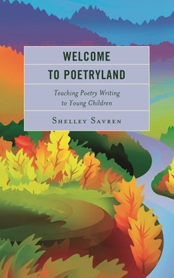 Welcome to Poetryland: Teaching Poetry Writing to Young Children by Savren, Shelley