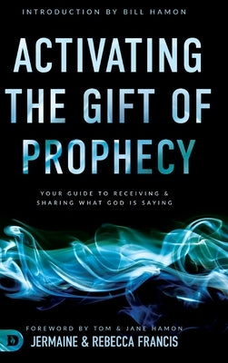 Activating the Gift of Prophecy: Your Guide to Receiving and Sharing what God is Saying by Francis, Jermaine