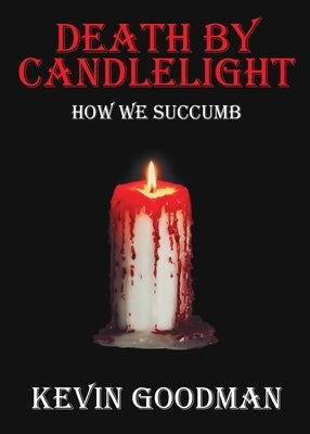 Death By Candlelight: How We Succumb by Goodman, Kevin