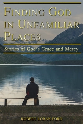 Finding God in Unfamiliar Places: Stories of God's Grace and Mercy by Ford, Robert Loran