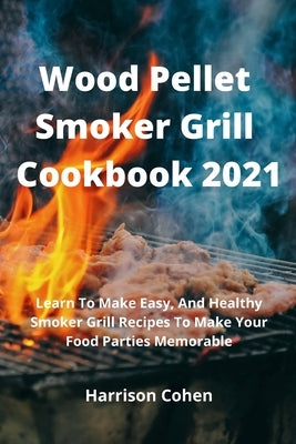 Wood Pellet Smoker Grill Cookbook 2021: Learn To Make Easy, And Healthy Smoker Grill Recipes To Make Your Food Parties Memorable by Caruso, Daniele