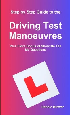 Step by Step Guide to the Driving Test Manoeuvres Plus Extra Bonus of Show Me Tell Me Questions by Brewer, Debbie