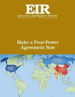 Make a Four-Power Agreement Now: Executive Intelligence Review; Volume 45, Issue 19 by Larouche Jr, Lyndon H.