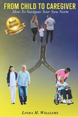 From Child to Caregiver: How to Navigate Your New Norm by Williams, Linda H.