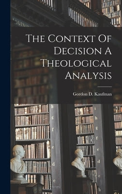 The Context Of Decision A Theological Analysis by Kaufman, Gordon D.