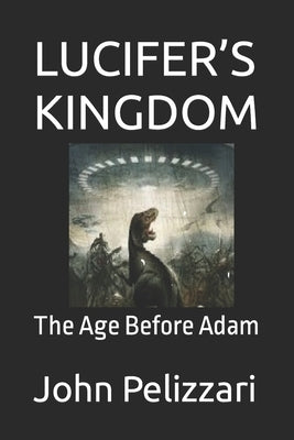 Lucifer's Kingdom: The Age Before Adam by Pelizzari, John