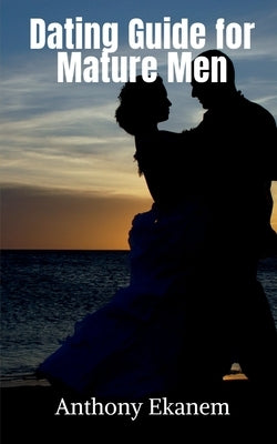 Dating Guide for Mature Men by Ekanem, Anthony