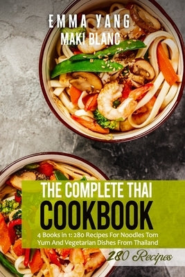 The Complete Thai Cookbook: 4 Books in 1: 280 Recipes For Noodles Tom Yum And Vegetarian Dishes From Thailand by Yang, Emma