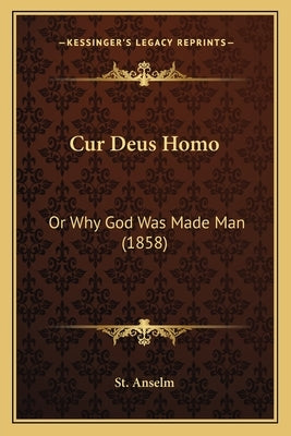 Cur Deus Homo: Or Why God Was Made Man (1858) by St Anselm