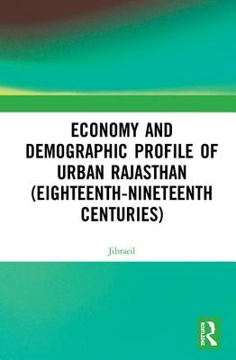 Economy and Demographic Profile of Urban Rajasthan (Eighteenth-Nineteenth Centuries) by Jibraeil