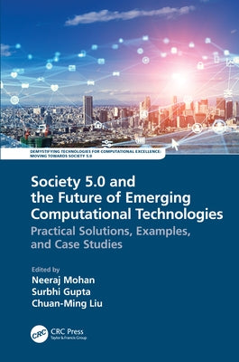 Society 5.0 and the Future of Emerging Computational Technologies: Practical Solutions, Examples, and Case Studies by Mohan, Neeraj