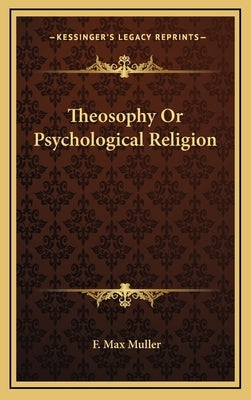 Theosophy Or Psychological Religion by Muller, F. Max