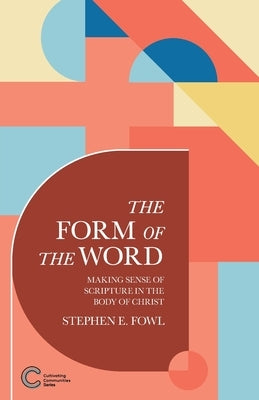 The Form of the Word: Making Sense of Scripture in the Body of Christ by Fowl, Stephen E.