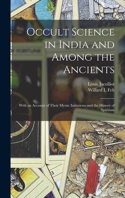 Occult Science in India and Among the Ancients: With an Account of Their Mystic Initiations and the History of Spiritism by Jacolliot, Louis 1837-1890