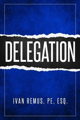Delegation: A Comprehensive Business Management & Leadership Guide of How to Delegate & Outsource to Create Your Team That Actuall by Remus, Ivan