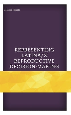 Representing Latina/X Reproductive Decision-Making by Huerta, Melissa