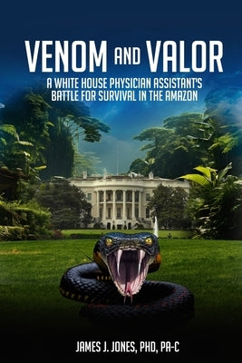 Venom and Valor: A White House Physician Assistant's Battle for Survival in the Amazon by Jones, James J. Jones J.