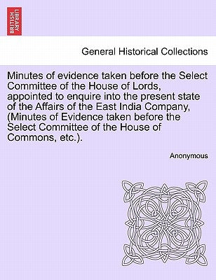 Minutes of evidence taken before the Select Committee of the House of Lords, appointed to enquire into the present state of the Affairs of the East In by Anonymous