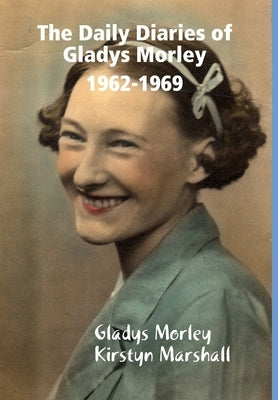 The Daily Diaries of Gladys Morley 1962-1969 by Morley, Gladys