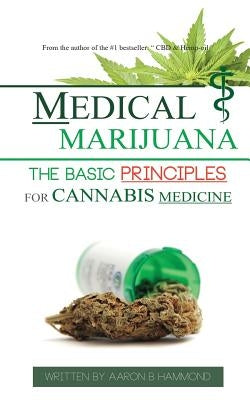 Medical Marijuana: The Basic Principles For Cannabis Medicine by Hammond, Aaron