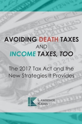 Avoiding Death Taxes and Income Taxes, Too: The 2017 Tax Act and the New Strategies It Provides by Saunders, Raymond E.