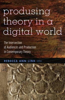 Producing Theory in a Digital World: The Intersection of Audiences and Production in Contemporary Theory by Jones, Steve