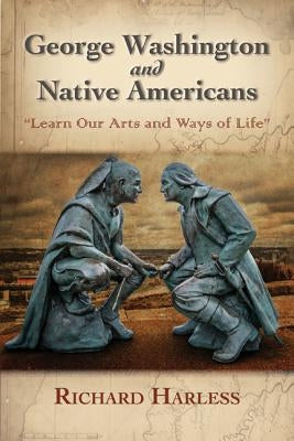 George Washington and Native Americans: Learn Our Arts and Ways of Life by Harless, Richard