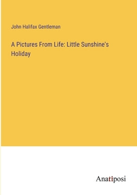 A Pictures From Life: Little Sunshine's Holiday by Gentleman, John Halifax
