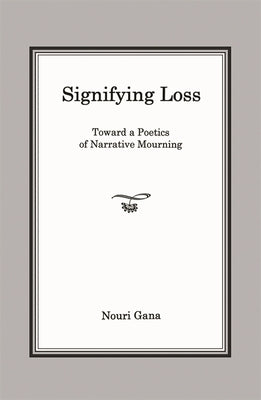 Signifying Loss: Toward a Poetics of Narrative Mourning by Gana, Nouri