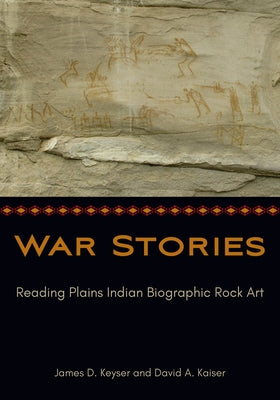 War Stories: Reading Plains Indian Biographic Rock Art by Keyser, James D.