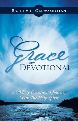 Grace Now Devotional: A 90 Day Devotional Journey with the Holy Spirit by Oluwaseyitan, Rotimi