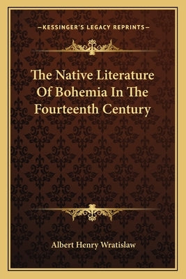 The Native Literature Of Bohemia In The Fourteenth Century by Wratislaw, Albert Henry