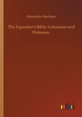 The Expositor's Bible: Colossians and Philemon by MacLaren, Alexander