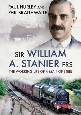 Sir William A. Stanier Frs: The Working Life of a Man of Steel by Hurley, Paul