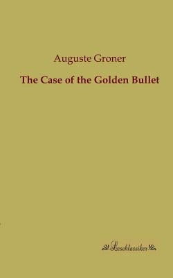 The Case of the Golden Bullet by Groner, Auguste