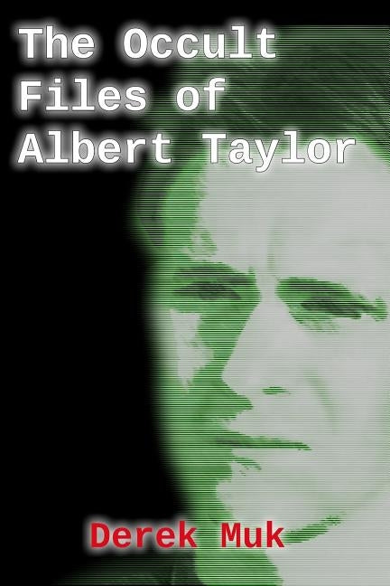 The Occult Files of Albert Taylor: A Collection of Mysterious Cases from the World of the Supernatural by Muk, Derek