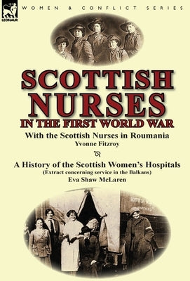 Scottish Nurses in the First World War: With the Scottish Nurses in Roumania by Yvonne Fitzroy & a History of the Scottish Women's Hospitals (Extract by Fitzroy, Yvonne