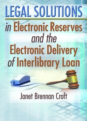 Legal Solutions in Electronic Reserves and the Electronic Delivery of Interlibrary Loan by Brennan Croft, Janet
