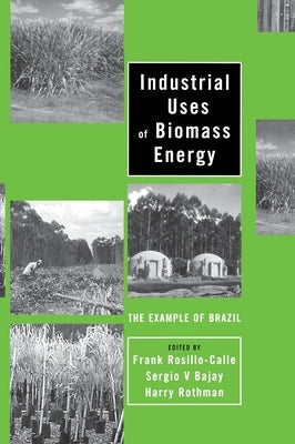 Industrial Uses of Biomass Energy: The Example of Brazil by Rosillo-Calle, Frank