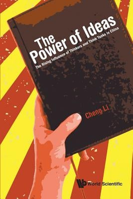 Power of Ideas, The: The Rising Influence of Thinkers and Think Tanks in China by Li, Cheng