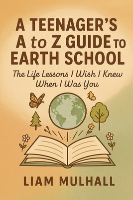 A Teenager's A to Z Guide to Earth School by Mulhall, Liam T.