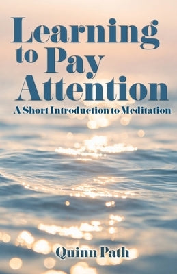 Learning to Pay Attention: A Short Introduction to Meditation by Path, Quinn