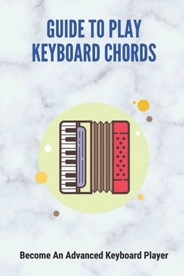 Guide To Play Keyboard Chords: Become An Advanced Keyboard Player by Abilez, Harold