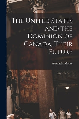 The United States and the Dominion of Canada, Their Future [microform] by Monro, Alexander 1813-1896