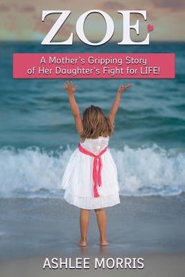 Zoe: A mother's gripping story of her daughter's fight for life! by Morris, Ashlee